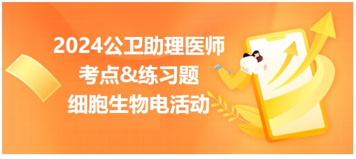 2024公卫助理医师考纲知识点<细胞生物电活动>小结&练习