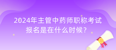 2024年主管中药师职称考试报名是在什么时候？