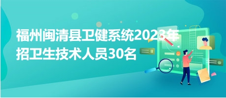 福州闽清县卫健系统2023年招卫生技术人员30名