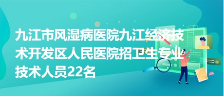 九江市风湿病医院九江经济技术开发区人民医院招卫生专业技术人员22名