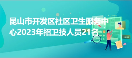 昆山市开发区社区卫生服务中心2023年招卫技人员21名