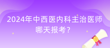 2024年中西医内科主治医师哪天报考？