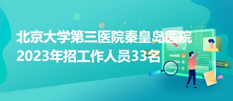 北京大学第三医院秦皇岛医院2023年招工作人员33名