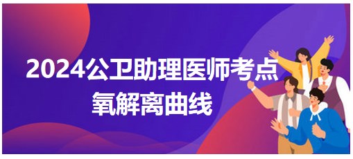 2024公卫助理医师考纲知识点小结&练习：氧解离曲线