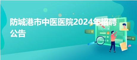 防城港市中医医院2024年招聘公告