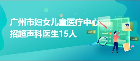 广州市妇女儿童医疗中心招超声科医生15人