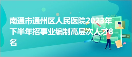 南通市通州区人民医院2023年下半年招事业编制高层次人才8名