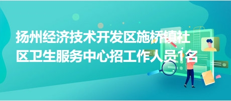 扬州经济技术开发区施桥镇社区卫生服务中心招工作人员1名