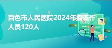 百色市人民医院2024年招工作人员120人