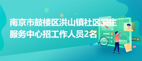 南京市鼓楼区洪山镇社区卫生服务中心招工作人员2名