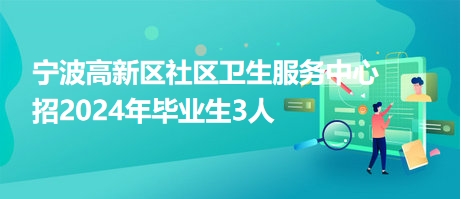 宁波高新区社区卫生服务中心招2024年毕业生3人