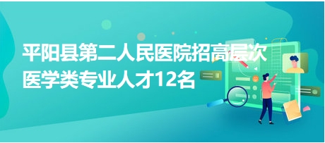 平阳县第二人民医院招高层次医学类专业人才12名