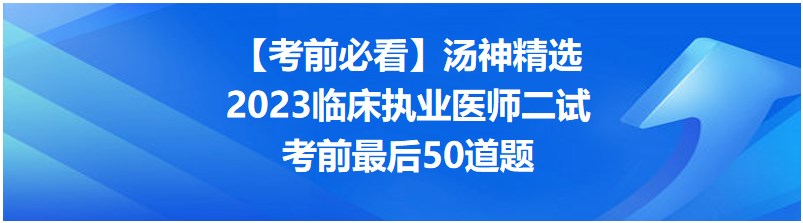 【考前必看】汤神精选2023临床执业医师二试考前最后50道题