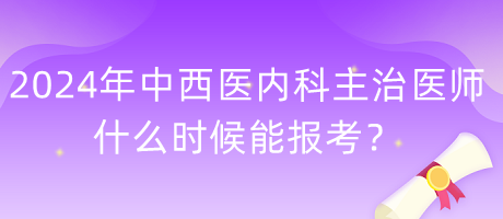 2024年度中西医内科主治医师什么时候能报考？