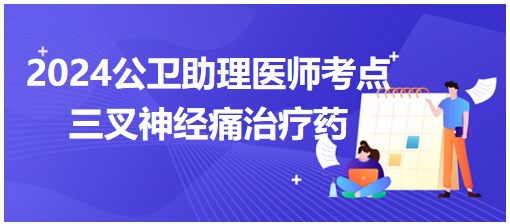 2024公卫助理医师考点<三叉神经痛治疗药物>小结&练习