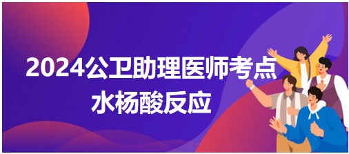 2024公卫助理医师考纲知识点速记&练习：水杨酸反应