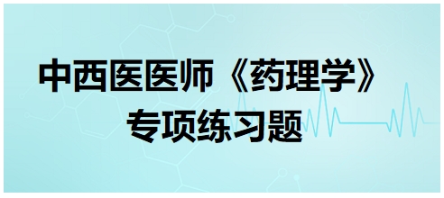 中西医医师《药理学》专项练习题7