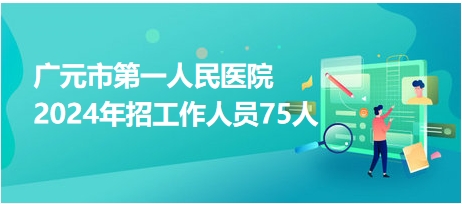 广元市第一人民医院2024年招工作人员75人