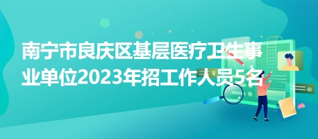 南宁市良庆区基层医疗卫生事业单位2023年招工作人员5名