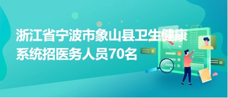 浙江省宁波市象山县卫生健康系统招医务人员70名