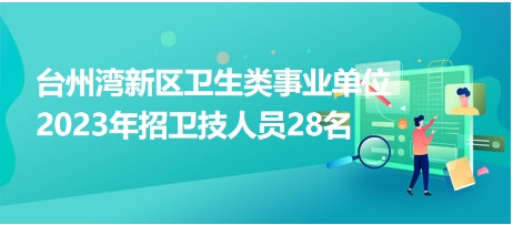 台州湾新区卫生类事业单位2023年招卫技人员28名