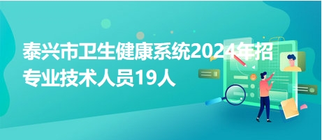 泰兴市卫生健康系统2024年招专业技术人员19人