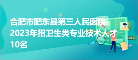 合肥市肥东县第三人民医院2023年招卫生类专业技术人才10名