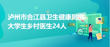 泸州市合江县卫生健康局招大学生乡村医生24人