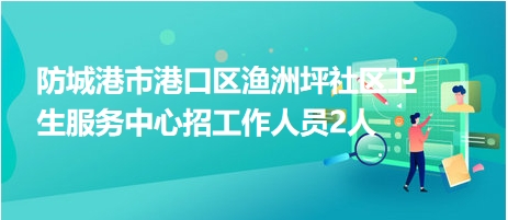 防城港市港口区渔洲坪社区卫生服务中心招工作人员2人