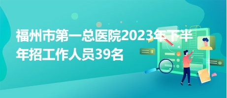 福州市第一总医院2023年下半年招工作人员39名