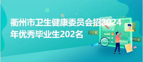 衢州市卫生健康委员会招2024年优秀毕业生202名