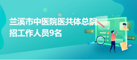 兰溪市中医院医共体总院招工作人员9名