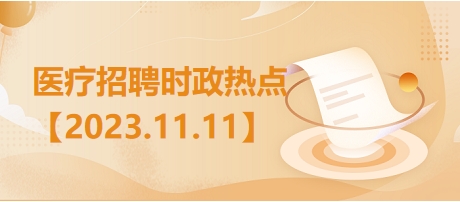 医疗卫生招聘时事政治：2023年11月11日时政热点整理