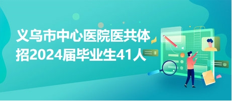 义乌市中心医院医共体招2024届毕业生41人