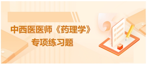 中西医医师《药理学》专项练习题19