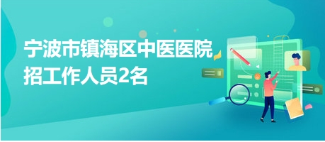宁波市镇海区中医医院招工作人员2名