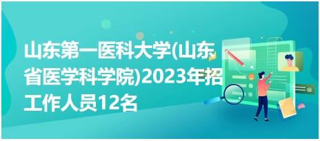 山东第一医科大学(山东省医学科学院)2023年招工作人员12名