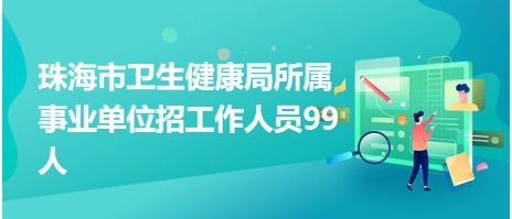 珠海市卫生健康局所属事业单位招工作人员99人