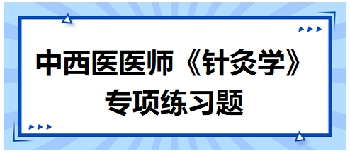 中西医医师《针灸学》专项练习题32