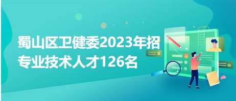 蜀山区卫健委2023年招专业技术人才126名