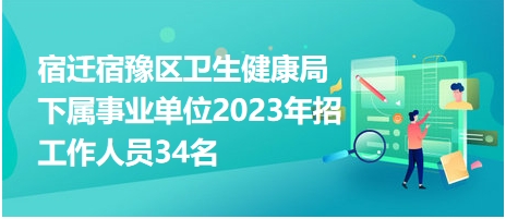 宿迁宿豫区卫生健康局下属事业单位2023年招工作人员34名