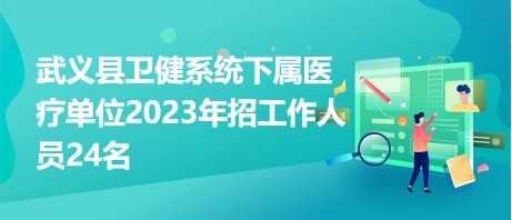 武义县卫健系统下属医疗单位2023年招工作人员24名