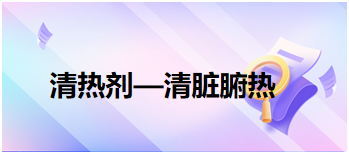 2024中医执业医师备考考场常考考点速记&模拟练习：清热剂—清脏腑热