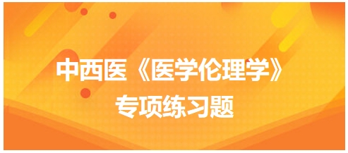 中西医《医学伦理学》专项练习题6