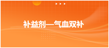 补益剂（气血双补）—2024中医执业医师考试备考考点点拨&例题