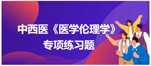 中西医《医学伦理学》专项练习题15