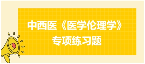 中西医《医学伦理学》专项练习题19