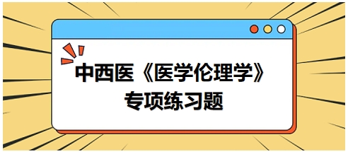 中西医《医学伦理学》专项练习题22