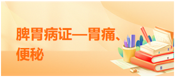 2024中医执业医师重要考点梳理必背：脾胃病证—胃痛、便秘