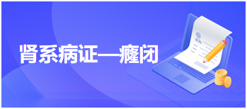 2024中医执业医师备考考场常考考点速记&模拟练习：肾系病证—癃闭